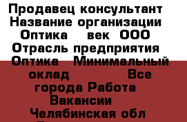 Продавец-консультант › Название организации ­ Оптика 21 век, ООО › Отрасль предприятия ­ Оптика › Минимальный оклад ­ 35 000 - Все города Работа » Вакансии   . Челябинская обл.,Еманжелинск г.